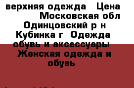 верхняя одежда › Цена ­ 15 000 - Московская обл., Одинцовский р-н, Кубинка г. Одежда, обувь и аксессуары » Женская одежда и обувь   